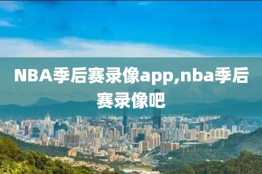 NBA季后赛录像app,nba季后赛录像吧