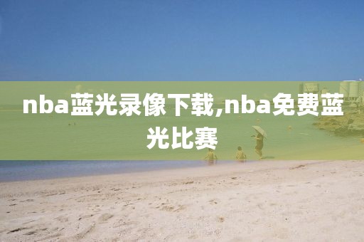 nba蓝光录像下载,nba免费蓝光比赛