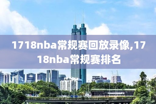 1718nba常规赛回放录像,1718nba常规赛排名