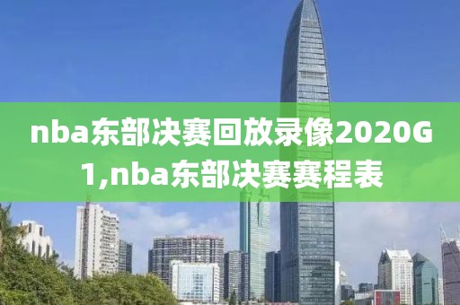 nba东部决赛回放录像2020G1,nba东部决赛赛程表