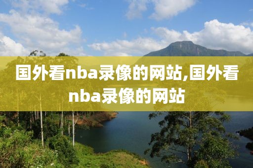 国外看nba录像的网站,国外看nba录像的网站