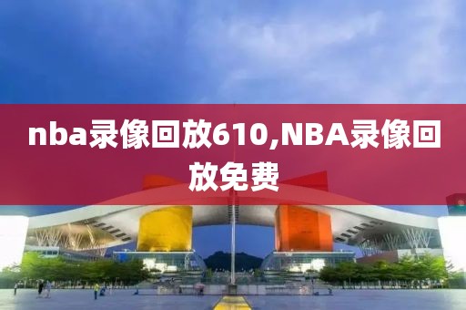 nba录像回放610,NBA录像回放免费