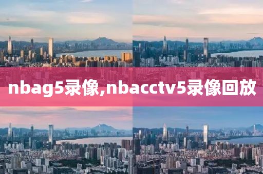 nbag5录像,nbacctv5录像回放