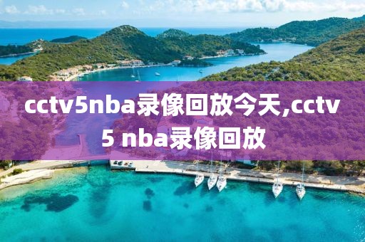 cctv5nba录像回放今天,cctv5 nba录像回放