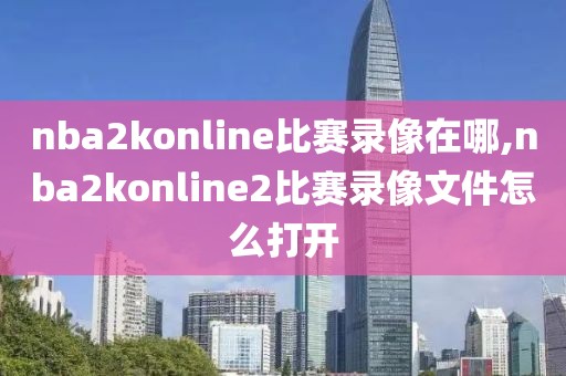 nba2konline比赛录像在哪,nba2konline2比赛录像文件怎么打开