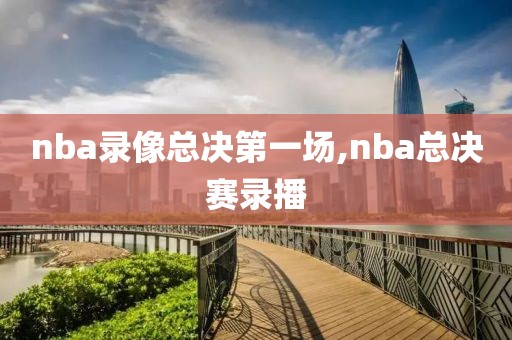 nba录像总决第一场,nba总决赛录播