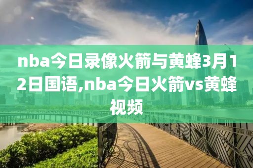 nba今日录像火箭与黄蜂3月12日国语,nba今日火箭vs黄蜂视频