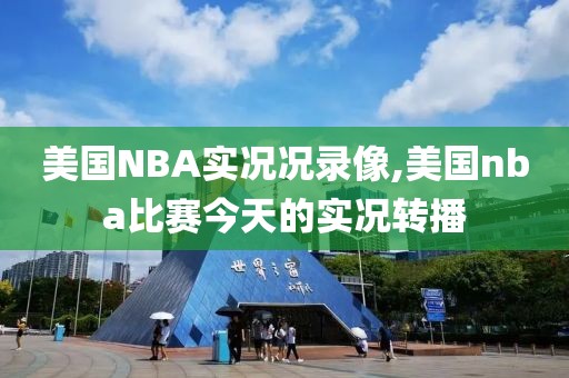 美国NBA实况况录像,美国nba比赛今天的实况转播