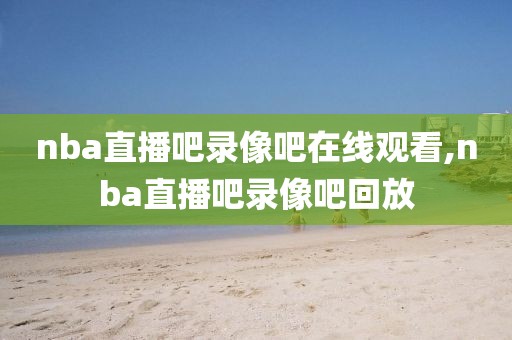 nba直播吧录像吧在线观看,nba直播吧录像吧回放