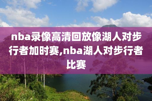 nba录像高清回放像湖人对步行者加时赛,nba湖人对步行者比赛