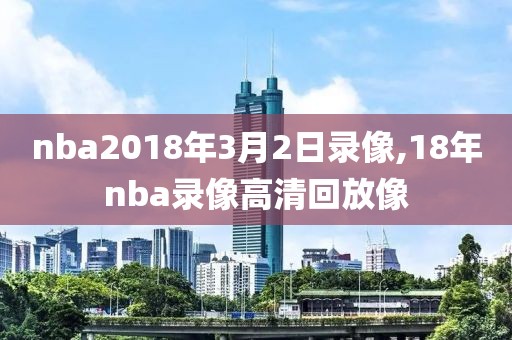 nba2018年3月2日录像,18年nba录像高清回放像