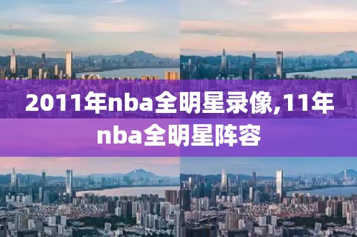 2011年nba全明星录像,11年nba全明星阵容