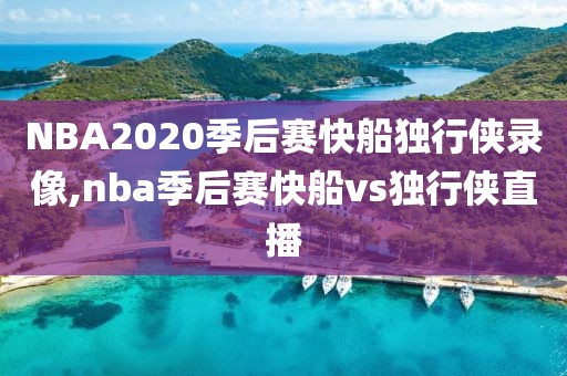 NBA2020季后赛快船独行侠录像,nba季后赛快船vs独行侠直播