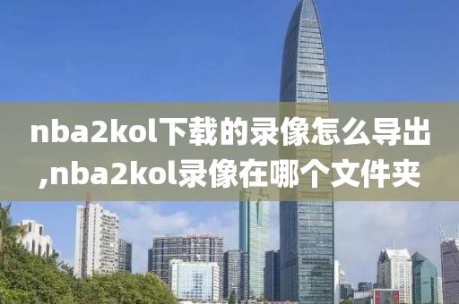 nba2kol下载的录像怎么导出,nba2kol录像在哪个文件夹