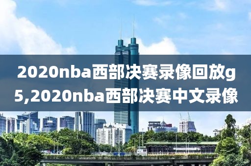 2020nba西部决赛录像回放g5,2020nba西部决赛中文录像