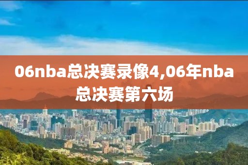 06nba总决赛录像4,06年nba总决赛第六场