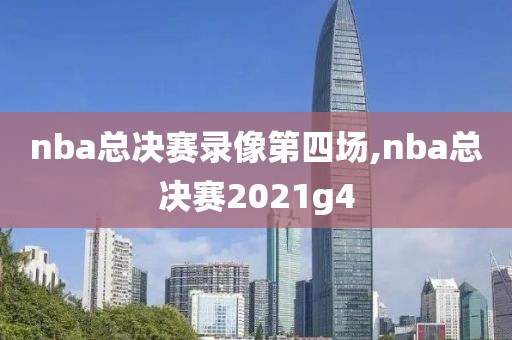 nba总决赛录像第四场,nba总决赛2021g4