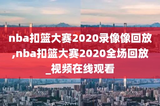 nba扣篮大赛2020录像像回放,nba扣篮大赛2020全场回放_视频在线观看