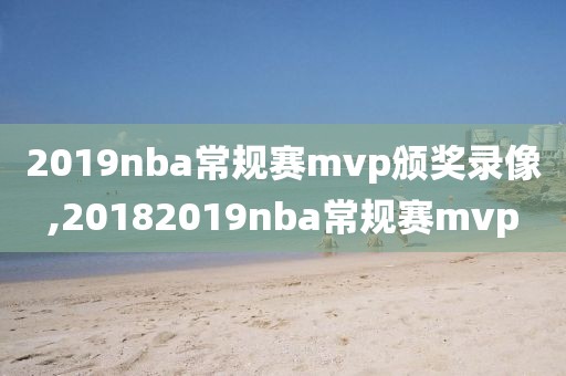 2019nba常规赛mvp颁奖录像,20182019nba常规赛mvp