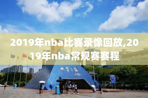 2019年nba比赛录像回放,2019年nba常规赛赛程 2019年nba比赛录像回放,2019年nba常规赛赛程