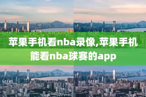 苹果手机看nba录像,苹果手机能看nba球赛的app