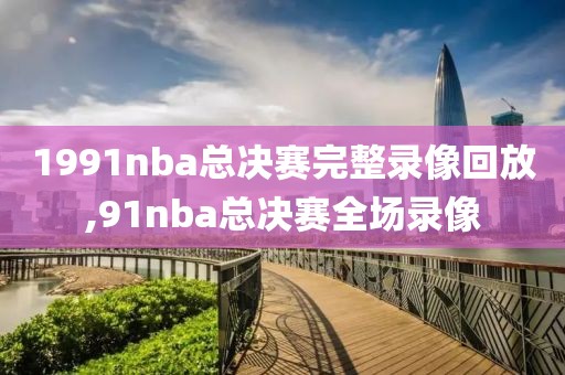 1991nba总决赛完整录像回放,91nba总决赛全场录像