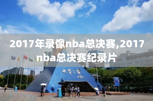 2017年录像nba总决赛,2017nba总决赛纪录片