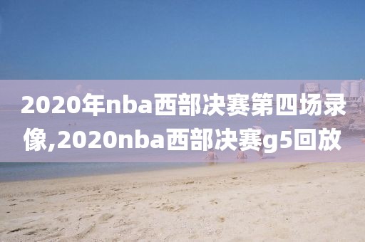 2020年nba西部决赛第四场录像,2020nba西部决赛g5回放