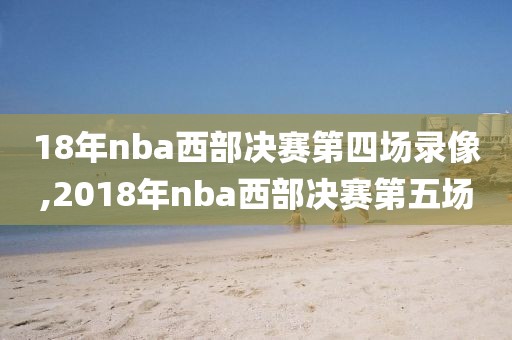 18年nba西部决赛第四场录像,2018年nba西部决赛第五场
