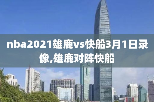 nba2021雄鹿vs快船3月1日录像,雄鹿对阵快船