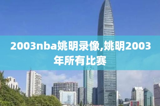 2003nba姚明录像,姚明2003年所有比赛