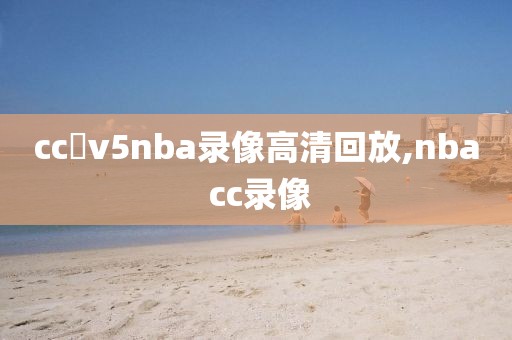 cc丅v5nba录像高清回放,nba cc录像