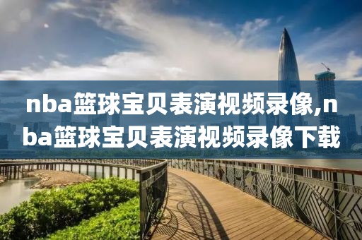 nba篮球宝贝表演视频录像,nba篮球宝贝表演视频录像下载