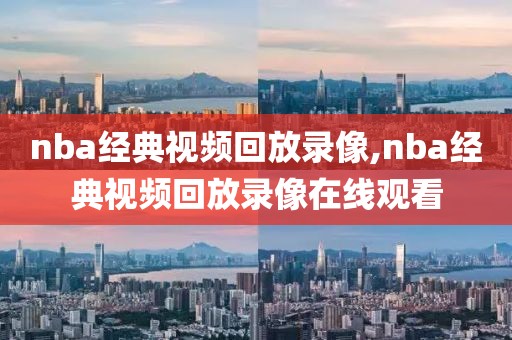 nba经典视频回放录像,nba经典视频回放录像在线观看