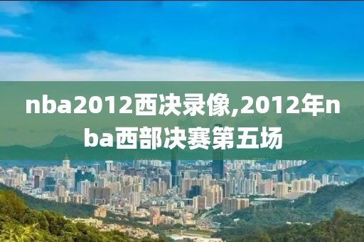 nba2012西决录像,2012年nba西部决赛第五场