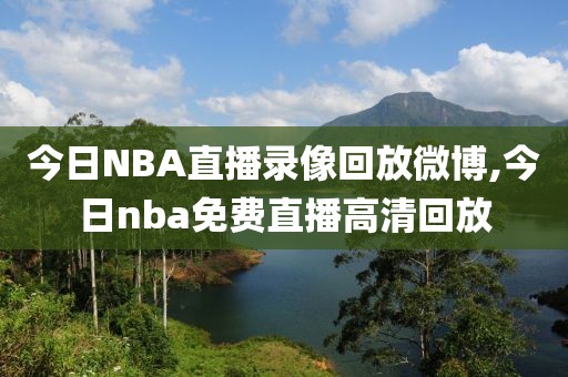 今日NBA直播录像回放微博,今日nba免费直播高清回放