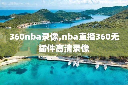 360nba录像,nba直播360无插件高清录像