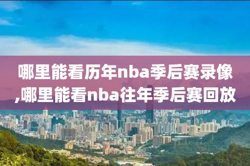 哪里能看历年nba季后赛录像,哪里能看nba往年季后赛回放