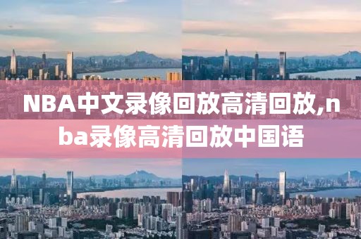 NBA中文录像回放高清回放,nba录像高清回放中国语