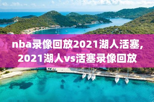 nba录像回放2021湖人活塞,2021湖人vs活塞录像回放