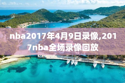 nba2017年4月9日录像,2017nba全场录像回放