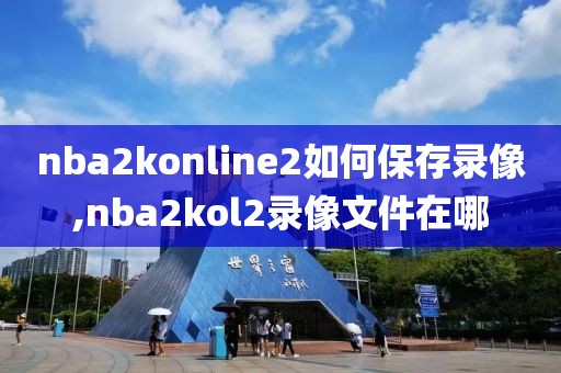 nba2konline2如何保存录像,nba2kol2录像文件在哪