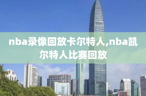 nba录像回放卡尔特人,nba凯尔特人比赛回放