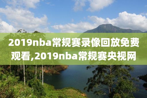 2019nba常规赛录像回放免费观看,2019nba常规赛央视网