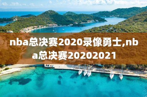 nba总决赛2020录像勇士,nba总决赛20202021