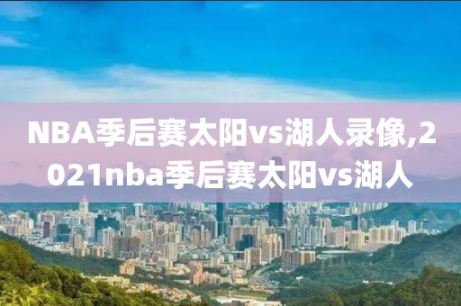 NBA季后赛太阳vs湖人录像,2021nba季后赛太阳vs湖人