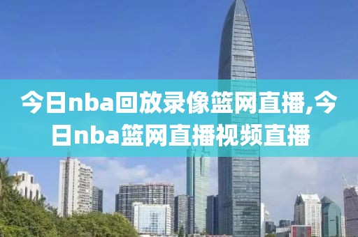 今日nba回放录像篮网直播,今日nba篮网直播视频直播