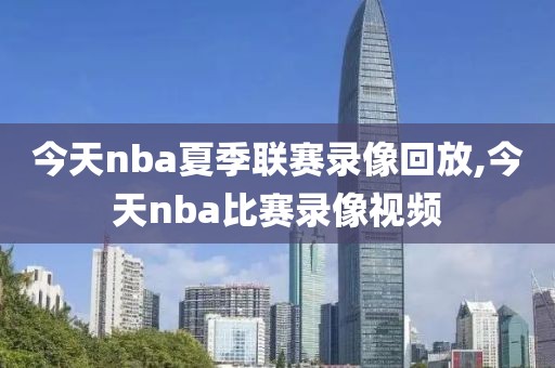 今天nba夏季联赛录像回放,今天nba比赛录像视频