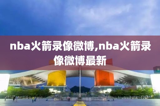 nba火箭录像微博,nba火箭录像微博最新
