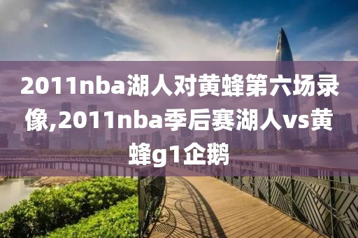 2011nba湖人对黄蜂第六场录像,2011nba季后赛湖人vs黄蜂g1企鹅